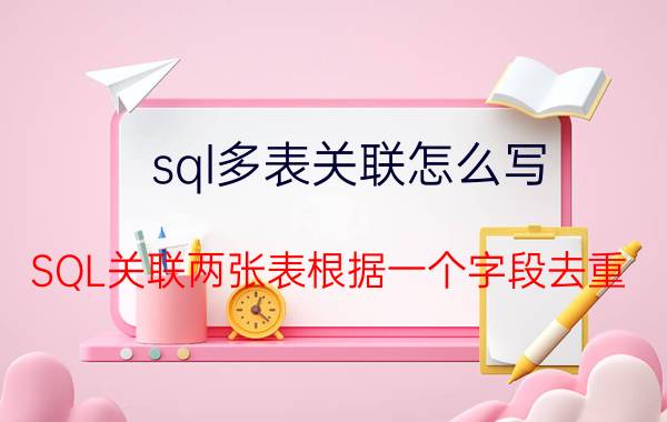 sql多表关联怎么写 SQL关联两张表根据一个字段去重？